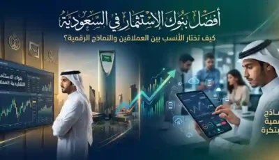 أفضل بنوك الاستثمار في السعودية: كيف تختار الأنسب بين العملاقين والنماذج الرقمية؟